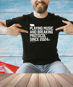 Playing Music And Breaking Protocol Since 2024 Shirt