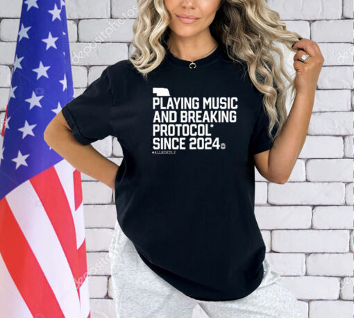 Playing Music And Breaking Protocol Since 2024 Shirt