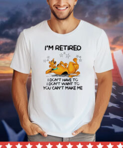 Scooby Doo I’m retired I don’t have to I don’t want to you want to you can’t make me T-shirt