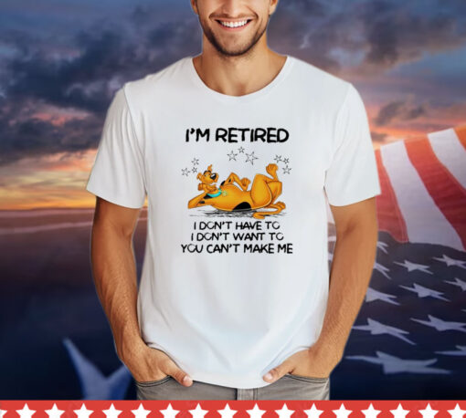 Scooby Doo I’m retired I don’t have to I don’t want to you want to you can’t make me T-shirt