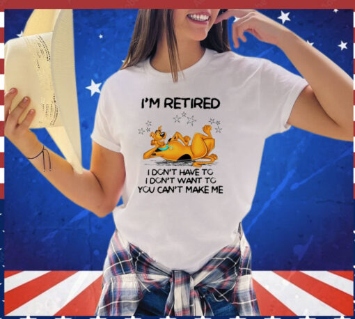 Scooby Doo I’m retired I don’t have to I don’t want to you want to you can’t make me T-shirt