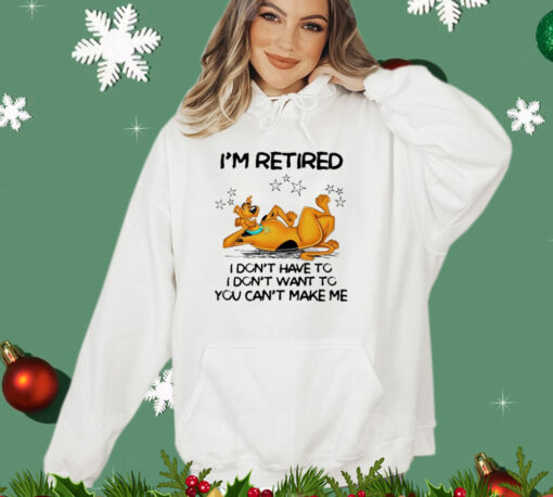 Scooby Doo I’m retired I don’t have to I don’t want to you want to you can’t make me T-shirt