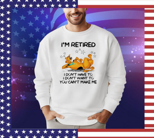 Scooby Doo I’m retired I don’t have to I don’t want to you want to you can’t make me T-shirt