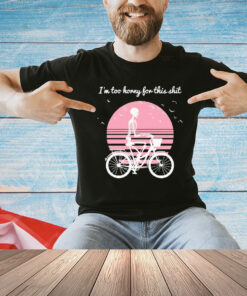 Skeleton drive bicycle I’m too horny for this shit shirt