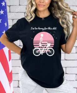 Skeleton drive bicycle I’m too horny for this shit shirt