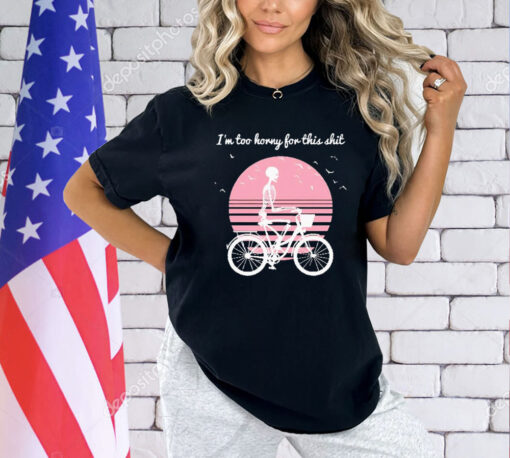 Skeleton drive bicycle I’m too horny for this shit shirt