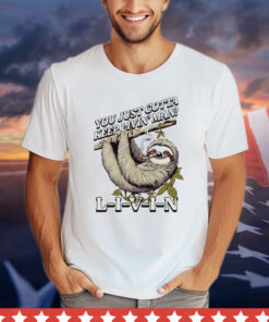 Sloth you just gotta keep livin’ T-shirt