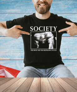Society The Rich are too repulsive to eat shirt