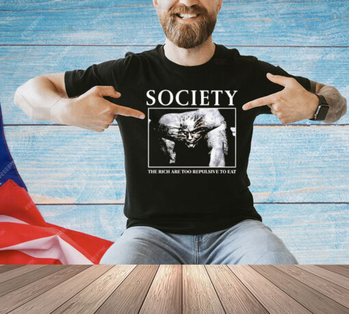 Society The Rich are too repulsive to eat shirt