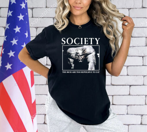 Society The Rich are too repulsive to eat shirt