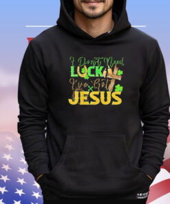 St. Patrick’s Day I don’t need luck I’ve got Jesus T-shirt