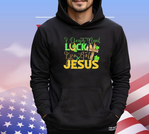 St. Patrick’s Day I don’t need luck I’ve got Jesus T-shirt