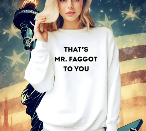 Thats Mr Faggot to you shirt