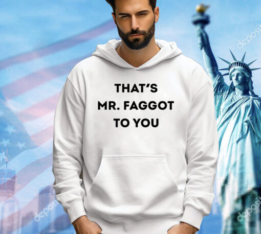 Thats Mr Faggot to you shirt