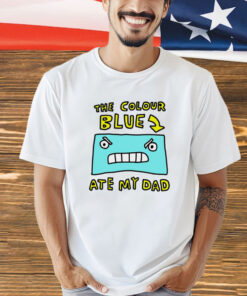 The colour blue ate my dad T-shirt