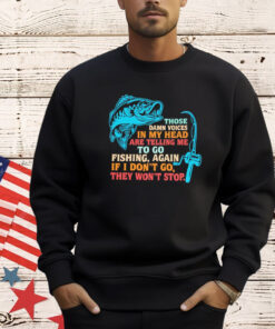 Those damn voices in my head are telling me to go fishing again If I don’t go they won’t stop shirt