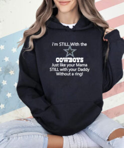 Top I’m still with the Cowboys just like your mama still with your daddy without a ring T-shirt