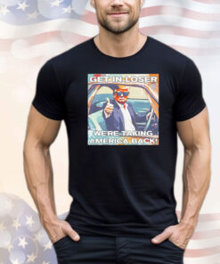 Trump get in loser we’re taking America back T-shirt