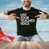 Use your teacher voice T-shirt