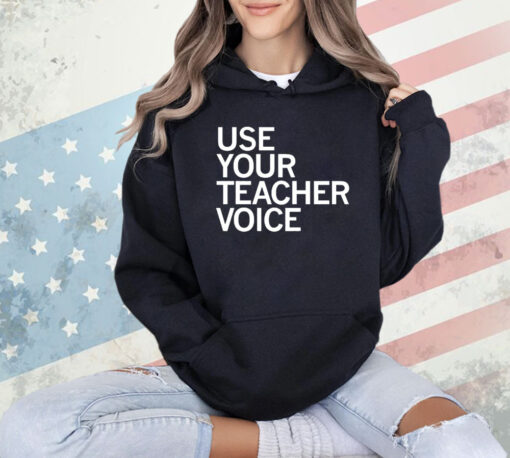 Use your teacher voice T-shirt