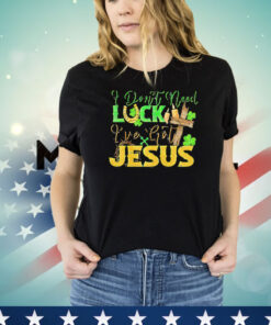 St. Patrick’s Day I don’t need luck I’ve got Jesus T-shirt