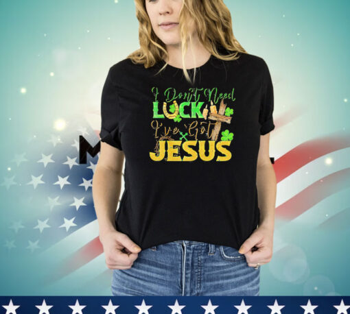 St. Patrick’s Day I don’t need luck I’ve got Jesus T-shirt