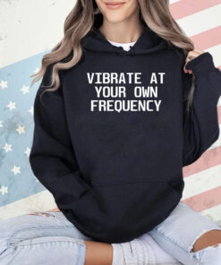 Vibrate at your own frequency T-shirt