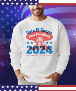 Vote El Guapo para presidente 2024 not just famous he’s in famous T-shirt