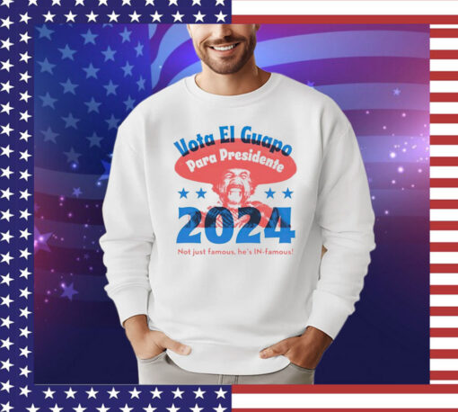 Vote El Guapo para presidente 2024 not just famous he’s in famous T-shirt