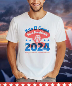 Vote El Guapo para presidente 2024 not just famous he’s in famous T-shirt