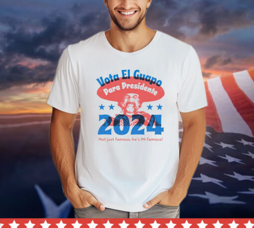 Vote El Guapo para presidente 2024 not just famous he’s in famous T-shirt