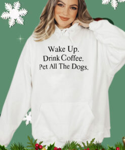 Wake up drink coffee pet all the dogs T-shirt