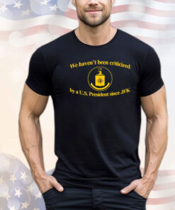 We Haven’t Been Criticized Cia By A U.S. President Since Jfk T-shirt