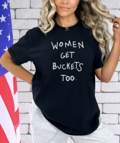 Women get buckets too T-shirt