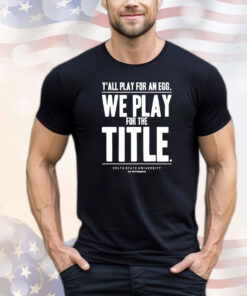Y’all play for an egg we play for the title T-shirt
