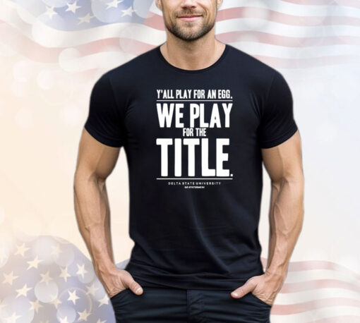 Y’all play for an egg we play for the title T-shirt