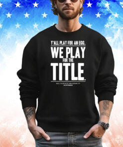 Y’all play for an egg we play for the title T-shirt