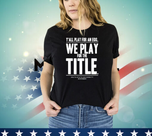 Y’all play for an egg we play for the title T-shirt