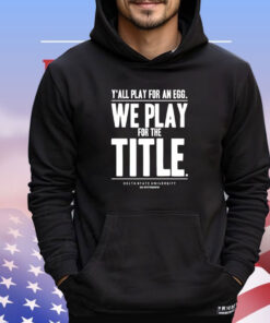 Y’all play for an egg we play for the title T-shirt