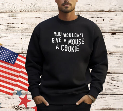 You Wouldn’t Give A Mouse A Cookie Shirt