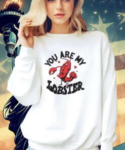 You are my lobster T-shirt