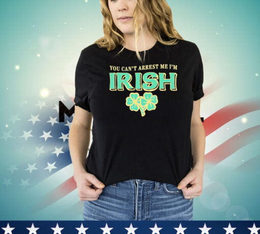 You can’t arrest me I’m Irish St Patrick’s Day T-shirt