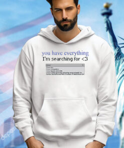 You have everything i’m searching for love shirt