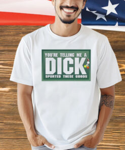 Youre telling me a dick sported these goods shirt