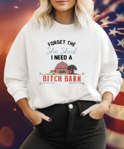 2024 forget the she shed I need a bitch barn Tee Shirt