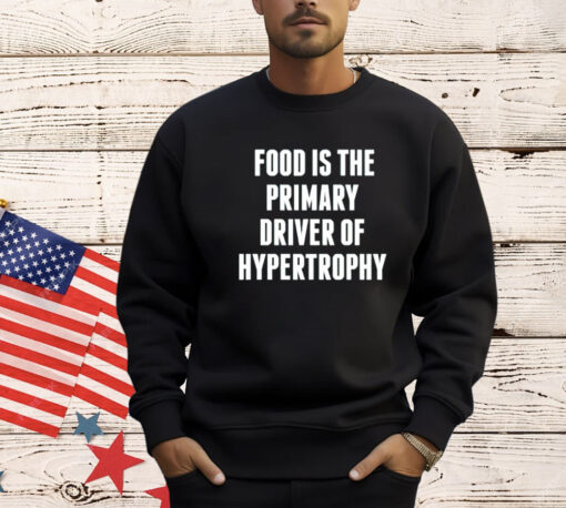 Food is the primary driver of hypertrophy T-Shirt