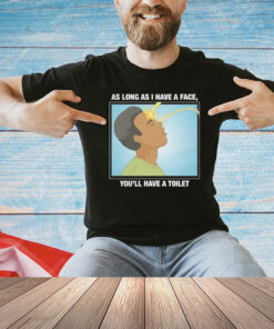 As Long As I Have A Face You’ll Have A Toilet T-Shirt