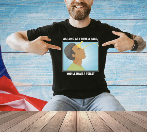 As Long As I Have A Face You’ll Have A Toilet T-Shirt