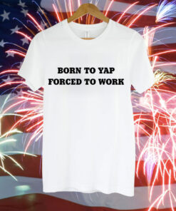 Born to yap forced to work Tee Shirt