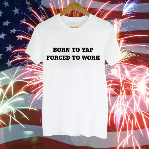 Born to yap forced to work Tee Shirt